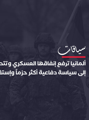 ألمانيا ترفع إنفاقها العسكري وتتحول إلى سياسة دفاعية أكثر حزما واستقلالا
