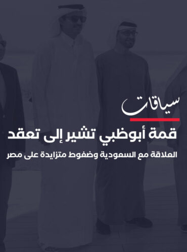 قمة أبوظبي تشير إلى تعقد العلاقة مع السعودية وضغوط متزايدة على مصر