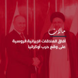 الشراكة الحذرة: آفاق العلاقات الإيرانية الروسية على وقع حرب أوكرانيا
